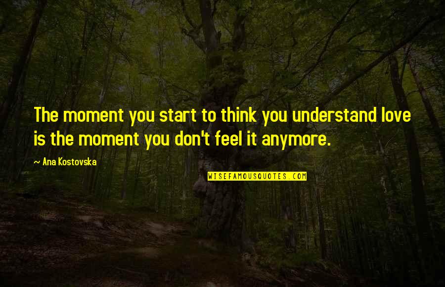 Don't Understand Love Quotes By Ana Kostovska: The moment you start to think you understand