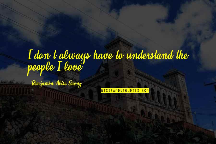 Don't Understand Love Quotes By Benjamin Alire Saenz: I don't always have to understand the people