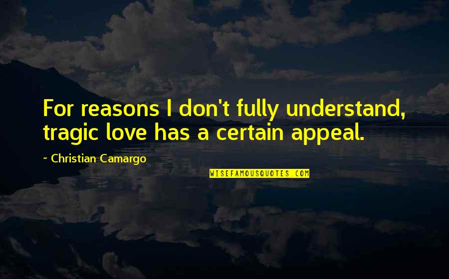 Don't Understand Love Quotes By Christian Camargo: For reasons I don't fully understand, tragic love