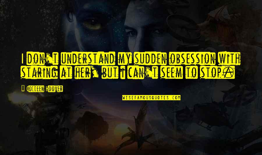 Don't Understand Love Quotes By Colleen Hoover: I don't understand my sudden obsession with staring