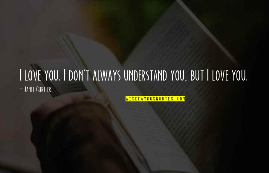 Don't Understand Love Quotes By Janet Gurtler: I love you. I don't always understand you,