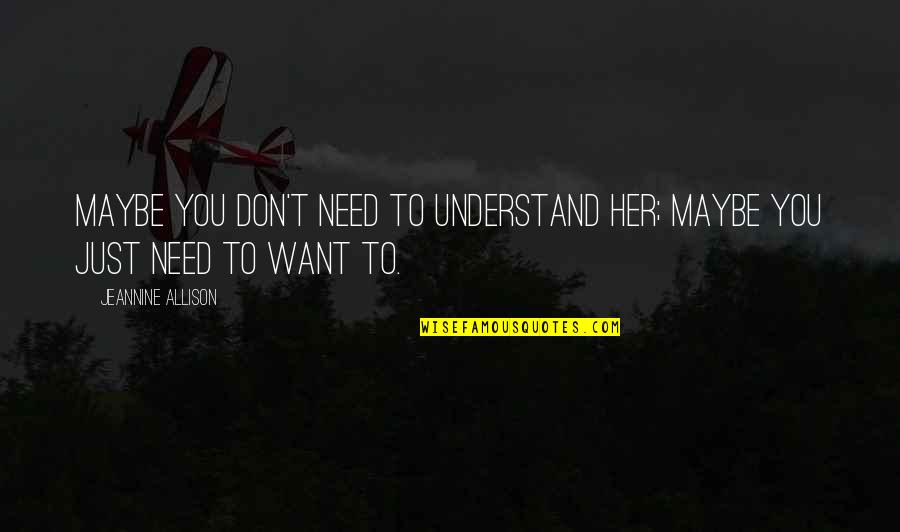 Don't Understand Love Quotes By Jeannine Allison: Maybe you don't need to understand her; maybe