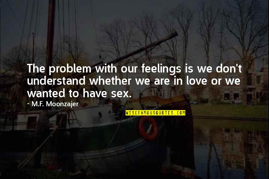 Don't Understand Love Quotes By M.F. Moonzajer: The problem with our feelings is we don't