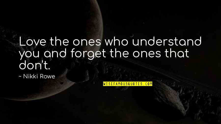 Don't Understand Love Quotes By Nikki Rowe: Love the ones who understand you and forget