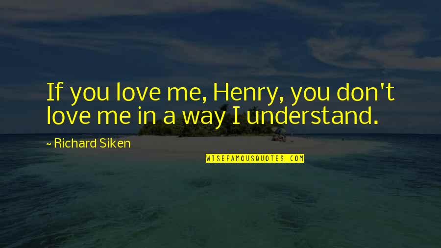 Don't Understand Love Quotes By Richard Siken: If you love me, Henry, you don't love