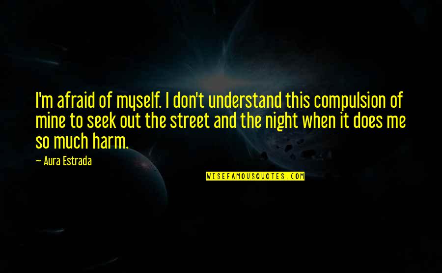 Don't Understand Myself Quotes By Aura Estrada: I'm afraid of myself. I don't understand this