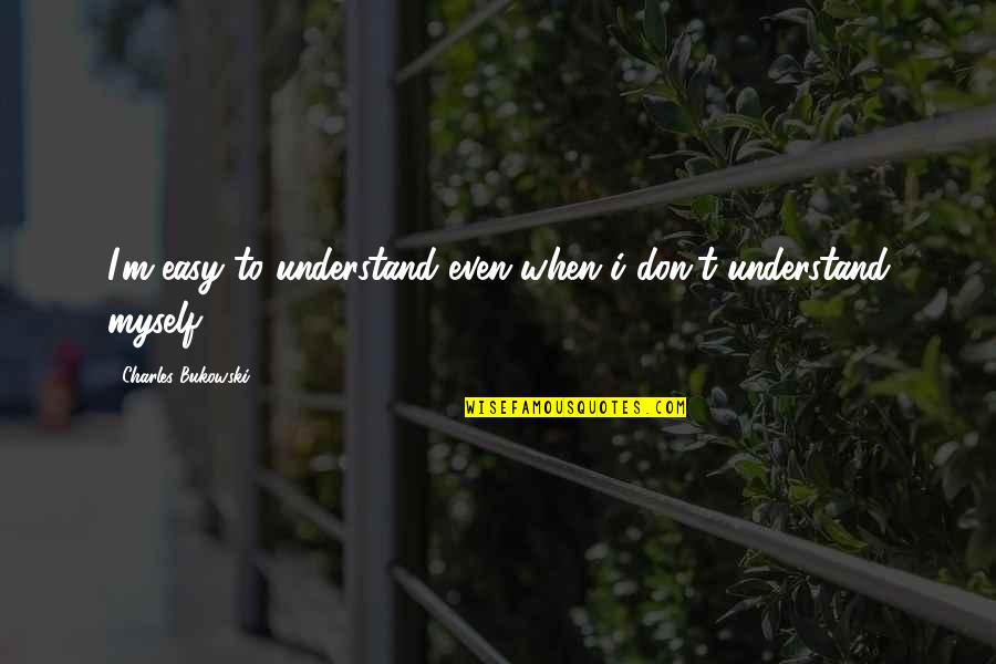 Don't Understand Myself Quotes By Charles Bukowski: I'm easy to understand even when i don't