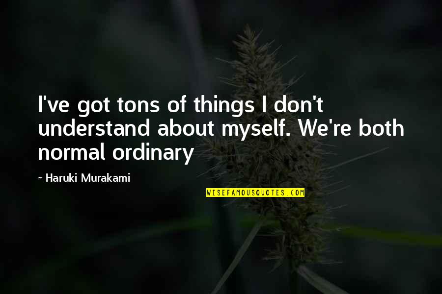 Don't Understand Myself Quotes By Haruki Murakami: I've got tons of things I don't understand