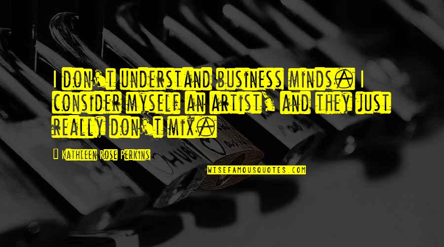 Don't Understand Myself Quotes By Kathleen Rose Perkins: I don't understand business minds. I consider myself