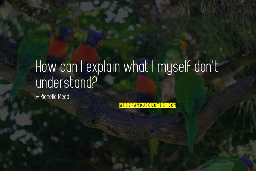 Don't Understand Myself Quotes By Richelle Mead: How can I explain what I myself don't