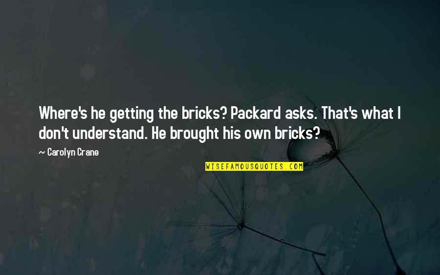 Don't Understand Quotes By Carolyn Crane: Where's he getting the bricks? Packard asks. That's