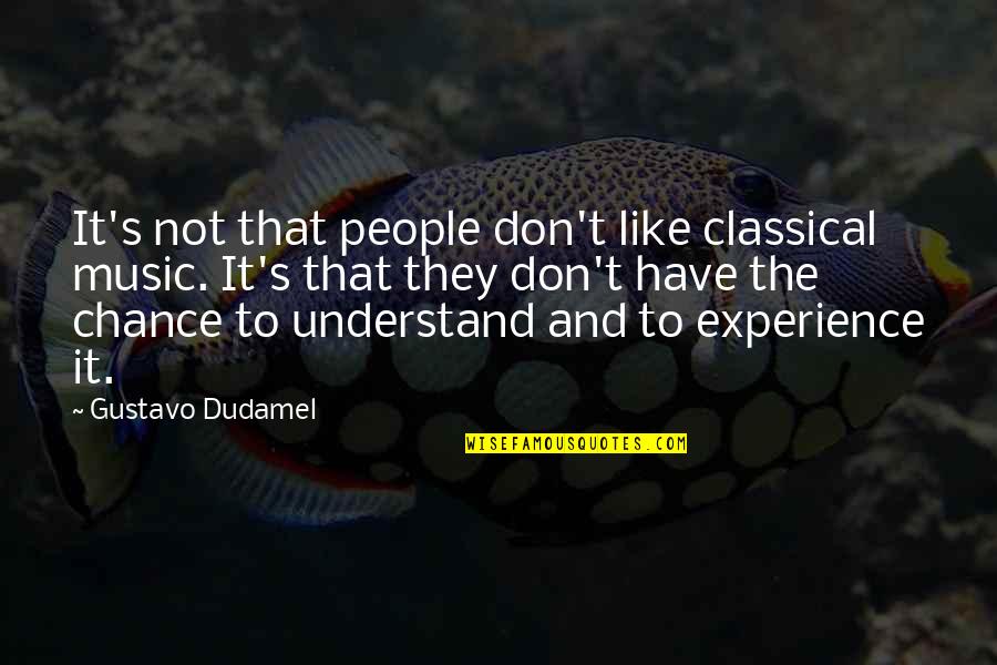 Don't Understand Quotes By Gustavo Dudamel: It's not that people don't like classical music.