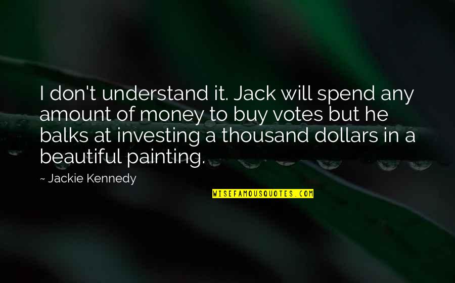 Don't Understand Quotes By Jackie Kennedy: I don't understand it. Jack will spend any