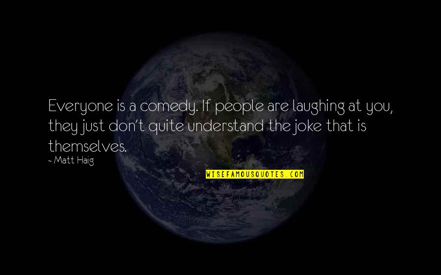 Don't Understand Quotes By Matt Haig: Everyone is a comedy. If people are laughing