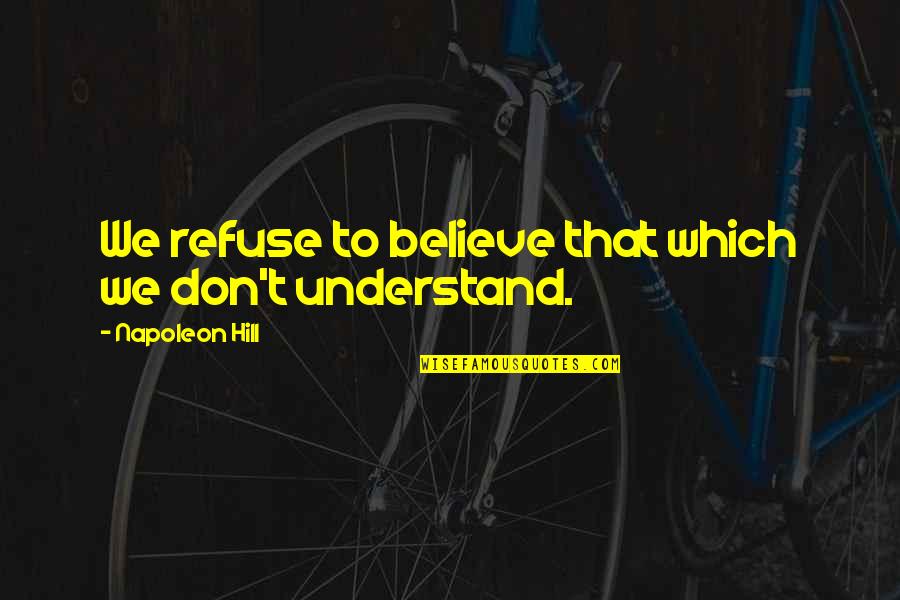 Don't Understand Quotes By Napoleon Hill: We refuse to believe that which we don't