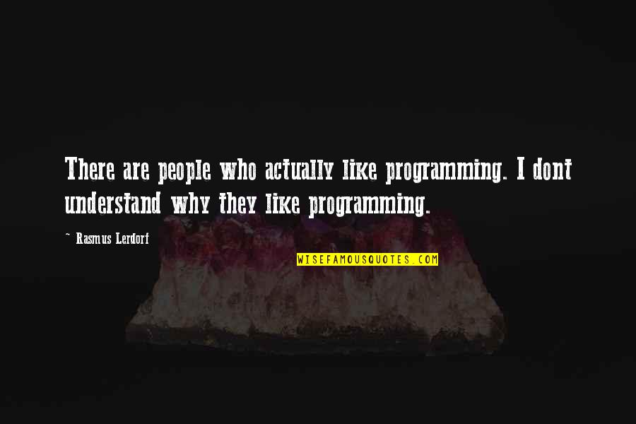 Dont Understand Why Quotes By Rasmus Lerdorf: There are people who actually like programming. I