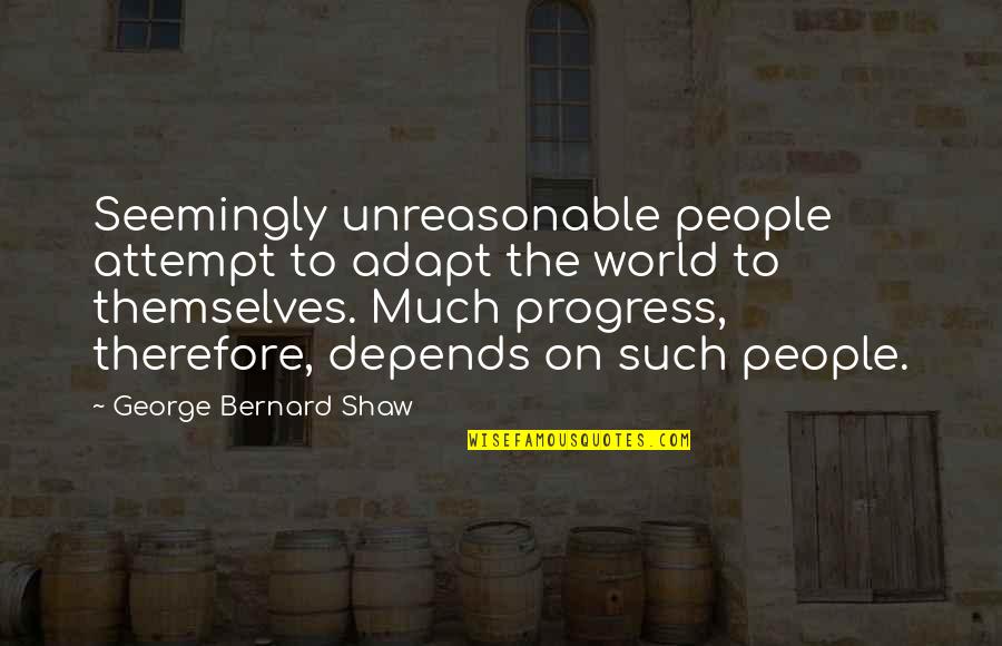 Don't Use Me To Make Her Jealous Quotes By George Bernard Shaw: Seemingly unreasonable people attempt to adapt the world