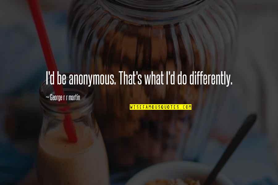 Dont Use Your Position Quotes By George R R Martin: I'd be anonymous. That's what I'd do differently. Dont Use Your Position Quotes By George R R Martin: I'd be anonymous. That's what I'd do differently.