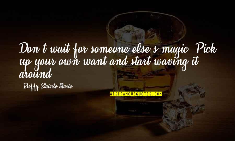 Don't Wait Around For Someone Quotes By Buffy Stainte-Marie: Don't wait for someone else's magic. Pick up