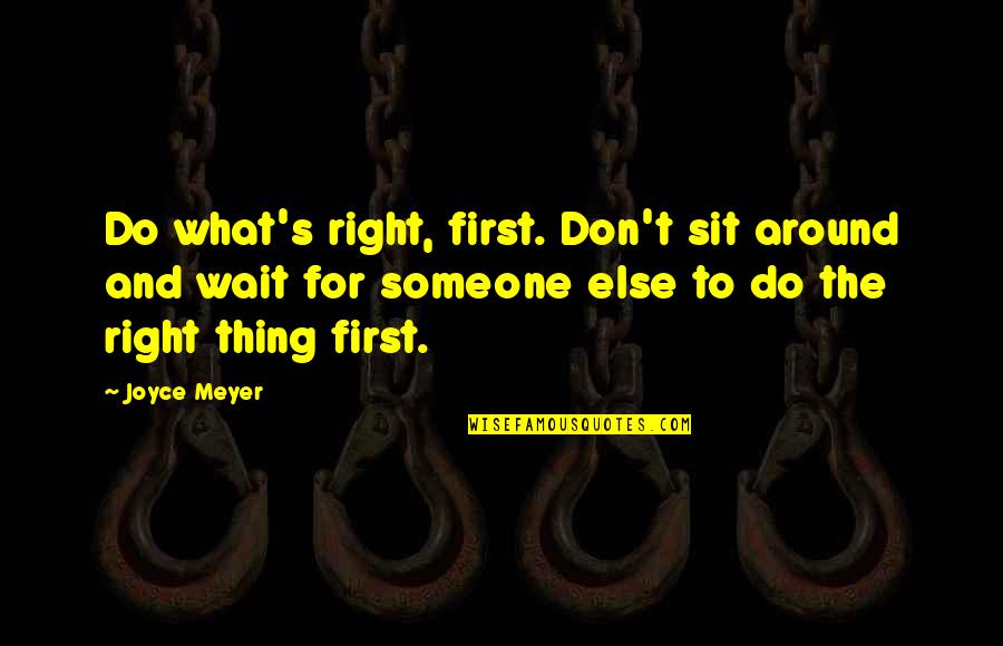 Don't Wait Around For Someone Quotes By Joyce Meyer: Do what's right, first. Don't sit around and