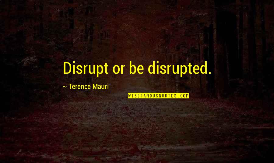 Don't Wait For Happiness Quotes By Terence Mauri: Disrupt or be disrupted.