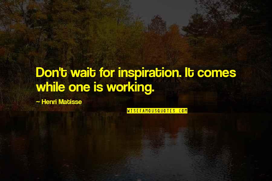 Don't Wait For No One Quotes By Henri Matisse: Don't wait for inspiration. It comes while one