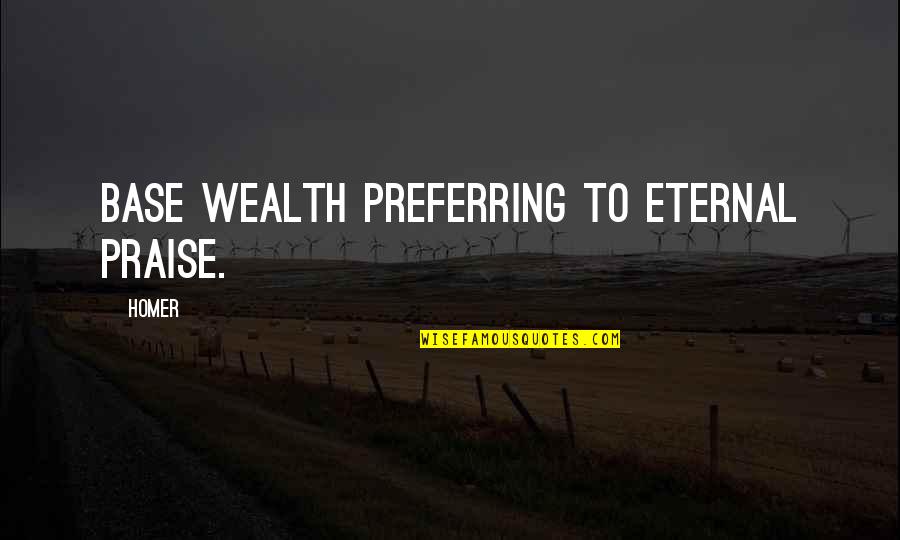 Don't Wait For No One Quotes By Homer: Base wealth preferring to eternal praise.