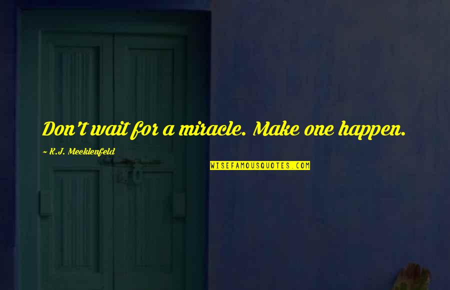 Don't Wait For No One Quotes By K.J. Mecklenfeld: Don't wait for a miracle. Make one happen.