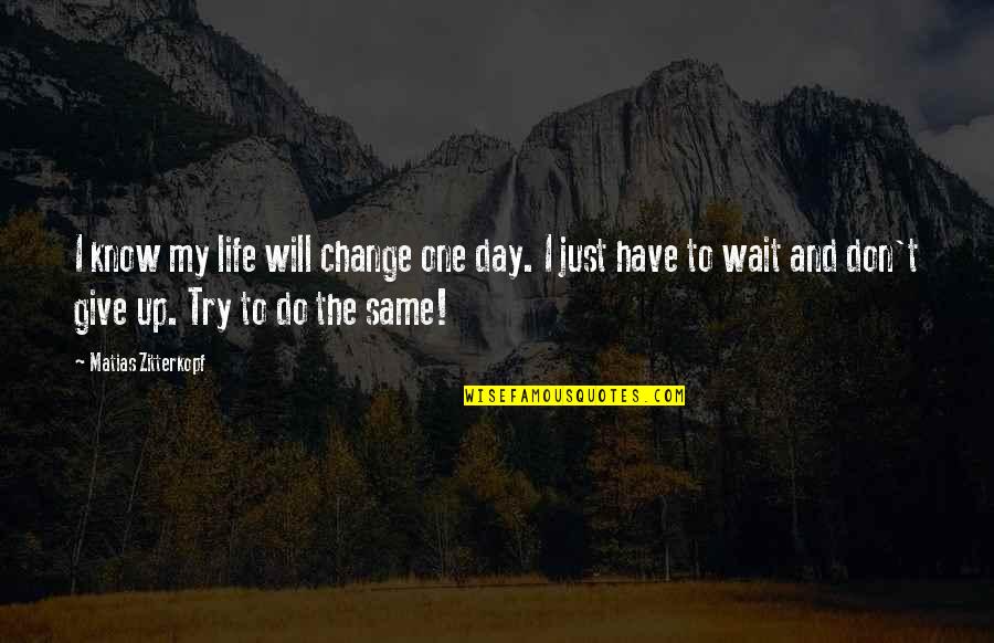 Don't Wait For No One Quotes By Matias Zitterkopf: I know my life will change one day.