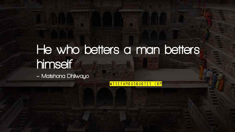 Don't Wait For Others Quotes By Matshona Dhliwayo: He who betters a man betters himself.