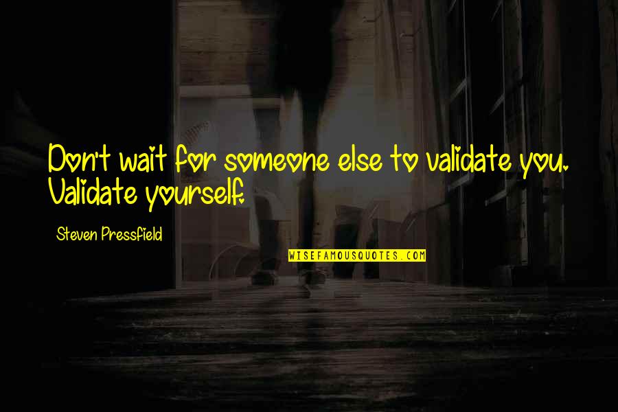 Don't Wait For Someone Quotes By Steven Pressfield: Don't wait for someone else to validate you.