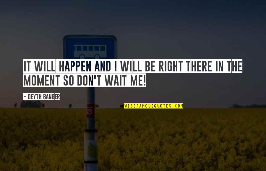 Don't Wait For The Right Moment Quotes By Deyth Banger: It will happen and I will be right