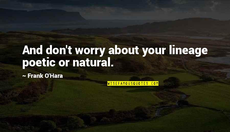 Don't Wait For The Right Time Quotes By Frank O'Hara: And don't worry about your lineage poetic or