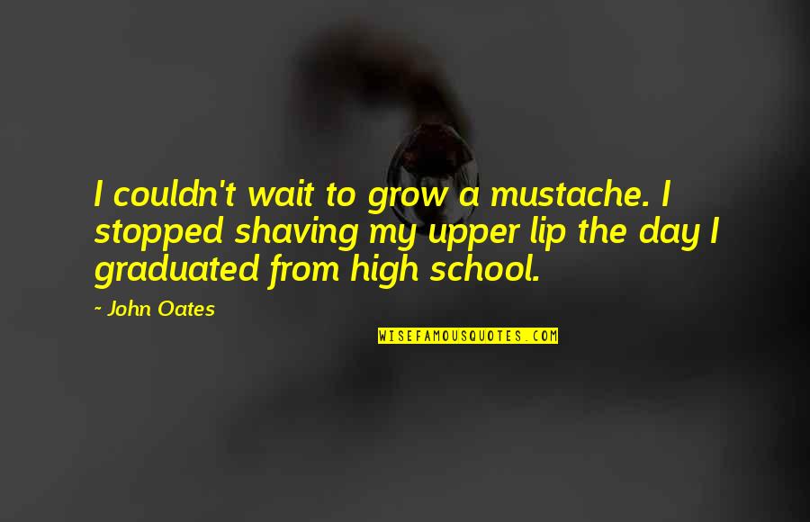 Don't Wait For The Right Time Quotes By John Oates: I couldn't wait to grow a mustache. I