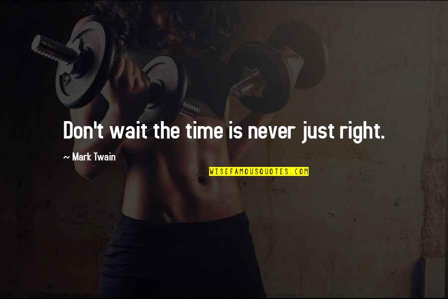 Don't Wait For The Right Time Quotes By Mark Twain: Don't wait the time is never just right.