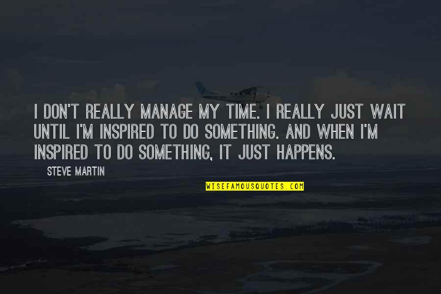 Don't Wait Just Do It Quotes By Steve Martin: I don't really manage my time. I really