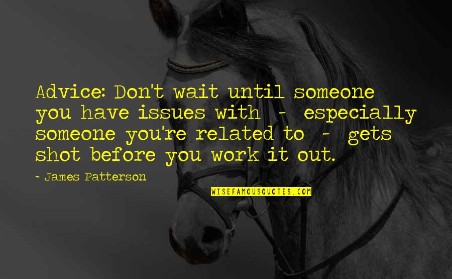 Don't Wait Quotes By James Patterson: Advice: Don't wait until someone you have issues