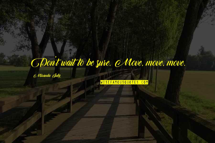 Don't Wait Quotes By Miranda July: Don't wait to be sure. Move, move, move.