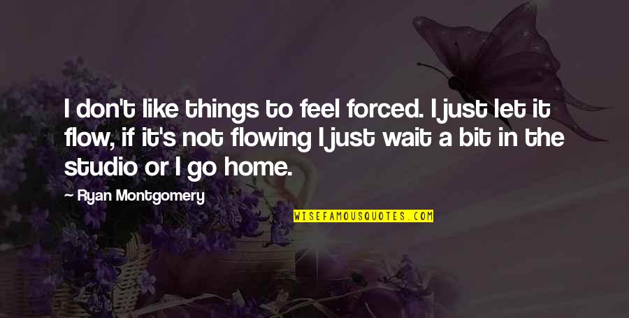 Don't Wait Quotes By Ryan Montgomery: I don't like things to feel forced. I