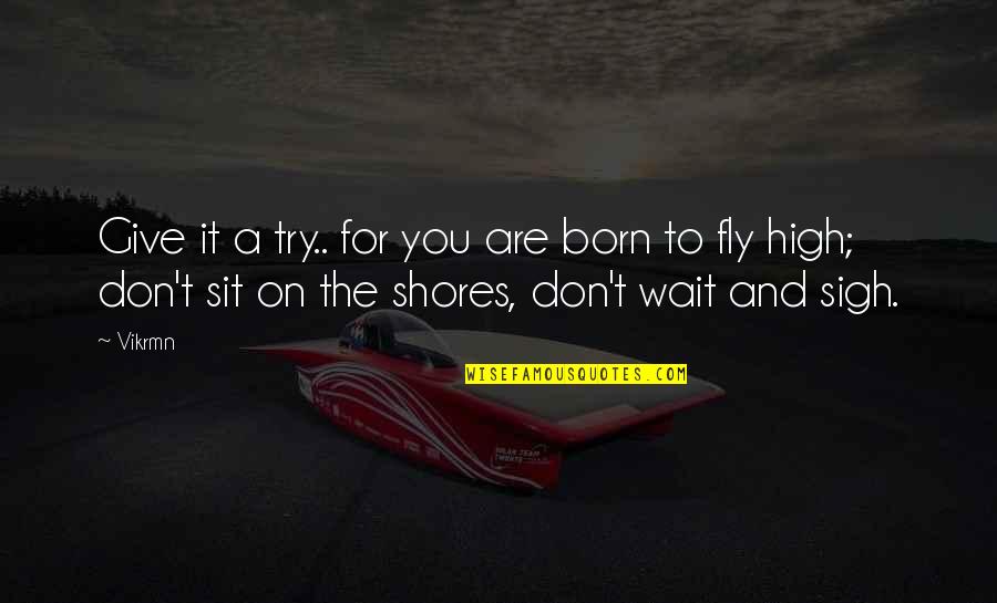 Don't Wait Quotes By Vikrmn: Give it a try.. for you are born