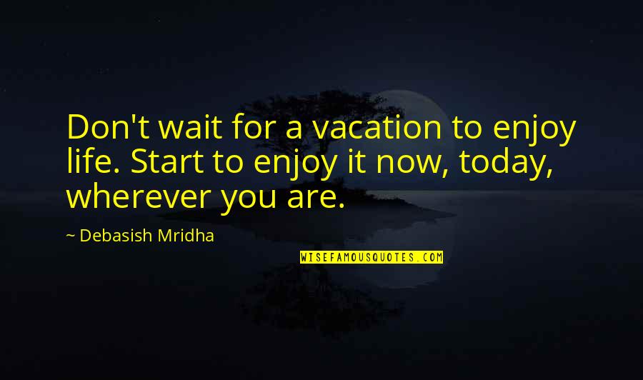 Don't Wait Start Now Quotes By Debasish Mridha: Don't wait for a vacation to enjoy life.