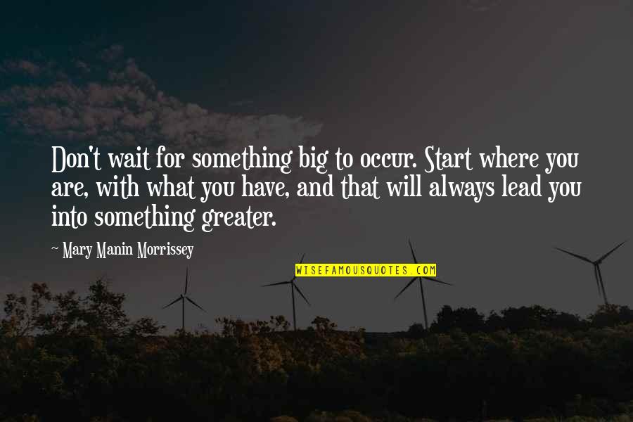 Don't Wait Start Now Quotes By Mary Manin Morrissey: Don't wait for something big to occur. Start