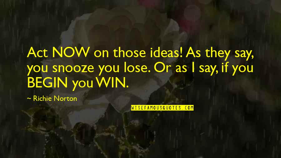 Don't Wait Start Now Quotes By Richie Norton: Act NOW on those ideas! As they say,