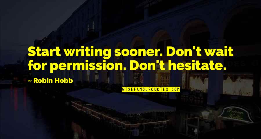Don't Wait Start Now Quotes By Robin Hobb: Start writing sooner. Don't wait for permission. Don't
