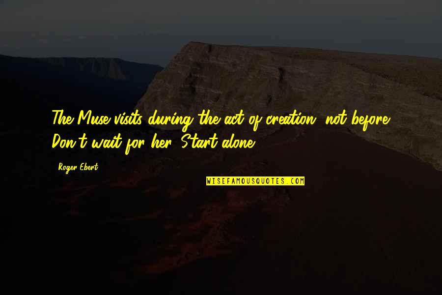 Don't Wait Start Now Quotes By Roger Ebert: The Muse visits during the act of creation,