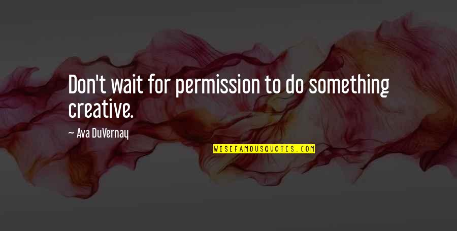 Don't Wait To Do Something Quotes By Ava DuVernay: Don't wait for permission to do something creative.