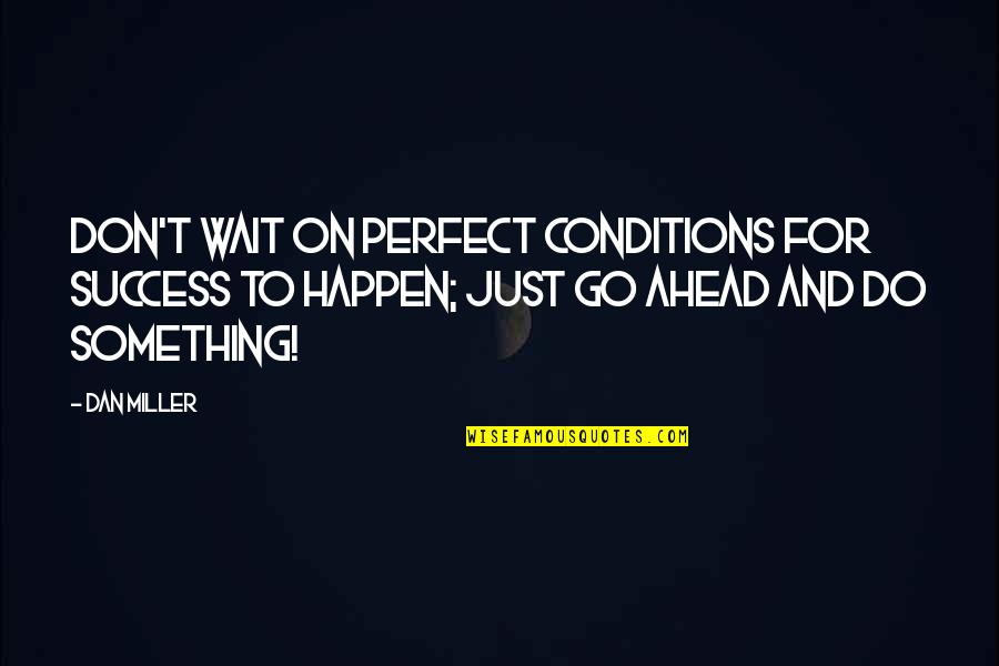 Don't Wait To Do Something Quotes By Dan Miller: Don't wait on perfect conditions for success to