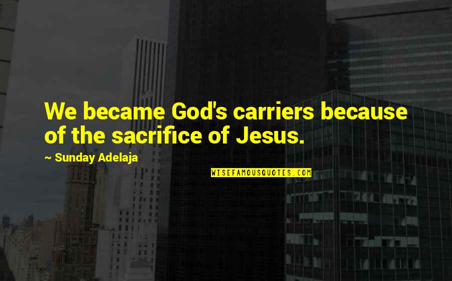 Don't Wait Too Late Quotes By Sunday Adelaja: We became God's carriers because of the sacrifice