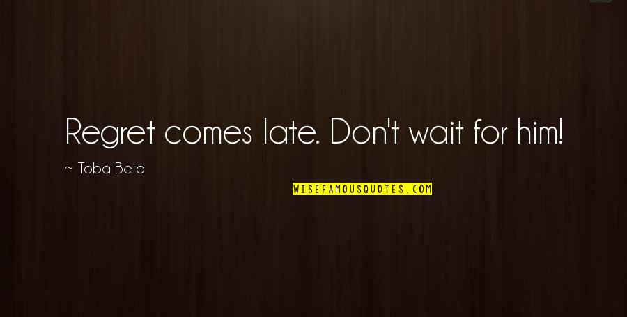 Don't Wait Too Late Quotes By Toba Beta: Regret comes late. Don't wait for him!