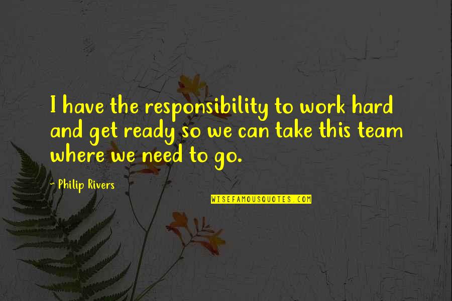 Don't Wait Until It's Too Late Quotes By Philip Rivers: I have the responsibility to work hard and